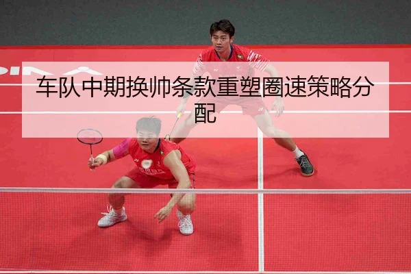 车队中期换帅条款重塑圈速策略分配（MG）
